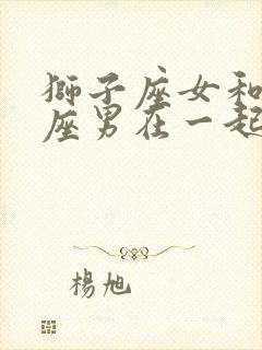 狮子座女和摩羯座男在一起合适吗