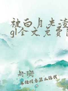 被白月光渣了后gl全文免费阅读