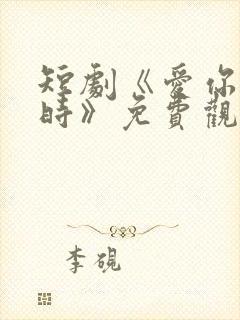 短剧《爱你不逢时》免费观看