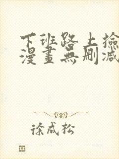 下班路上捡到蛇漫画无删减