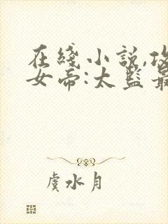 在线小说,攻略女帝:太监最风流