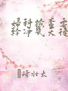 妇科检查要月经干净几天后做最好