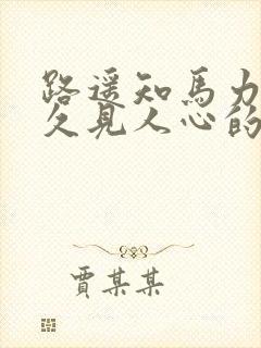 路遥知马力,日久见人心的出处