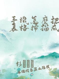 手机怎么把纸质表格扫描成电子版