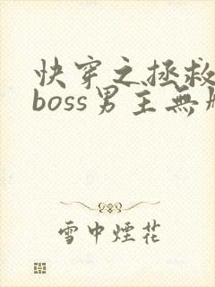 快穿之拯救黑化boss男主无删减txt
