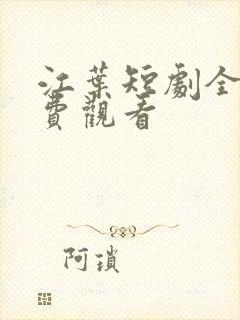 江叶短剧全集免费观看