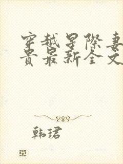 穿越星际妻荣夫贵最新全文免费