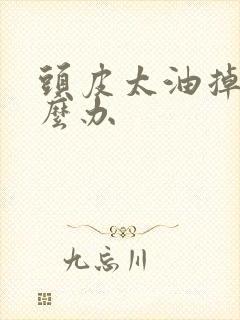 头皮太油掉发怎么办