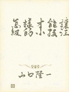 怎样才能让低年级的小孩注意力集中