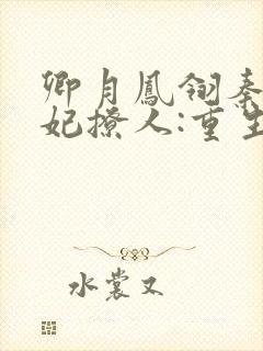 卿月凤翎秦晚医妃撩人:重生嫡女不好惹
