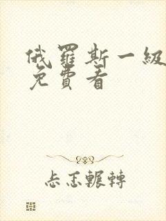 俄罗斯一级黄色免费看