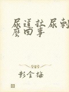 尿道拉尿刺痛怎么回事