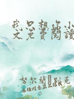 我只想你小说全文免费阅读无弹窗
