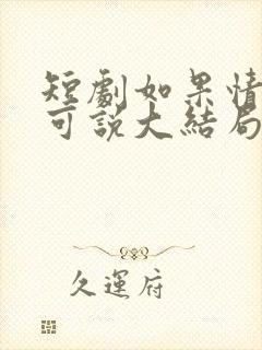 短剧如果情深不可说大结局