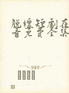 脱缰短剧在线观看免费全集