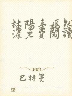 林阳秦嫣然秦墨浓免费阅读