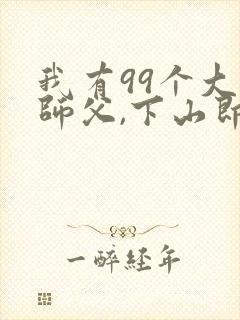 我有99个大佬师父,下山即无敌叶北辰最