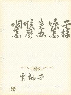 咽喉炎嗓子哑了怎么办怎样快速恢复