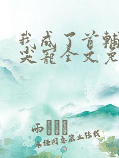我成了首辅的心尖宠全文免费阅读