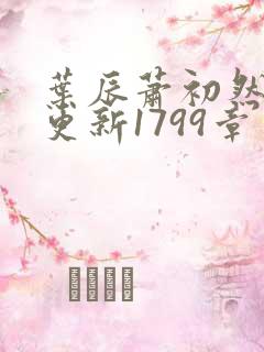 叶辰萧初然刚刚更新1799章