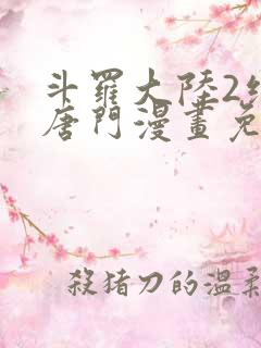 斗罗大陆2绝世唐门漫画免费全集下拉式