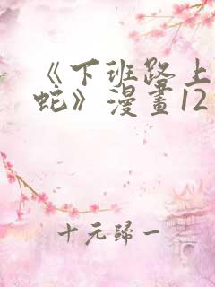 《下班路上捡到蛇》漫画12话