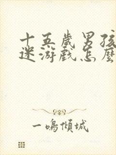 十五岁男孩子沉迷游戏怎么办