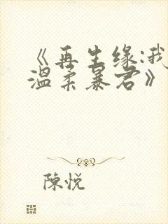《再生缘:我的温柔暴君》