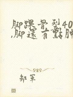 脚踝骨裂40天,脚还有点肿