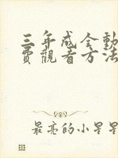 三年成全动漫免费观看方法