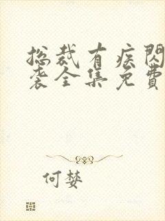 总裁有疾闪婚来袭全集免费观看