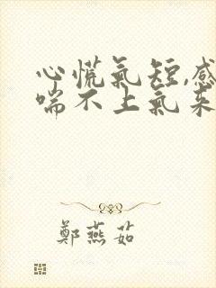 心慌气短,感觉喘不上气来,心跳加速