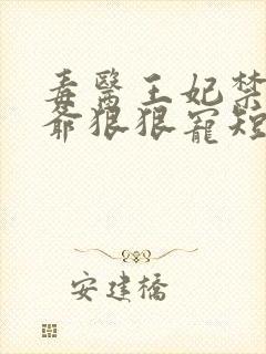 毒医王妃禁欲王爷狠狠宠短剧