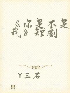 《你是不是喜欢我》短剧
