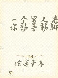 一个男人老是对你动手动脚
