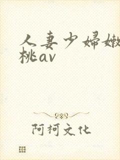 人妻少妇嫩草蜜桃av