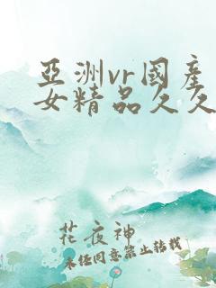 亚洲vr国产美女精品久久久久