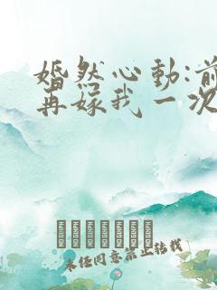 婚然心动:前妻再嫁我一次