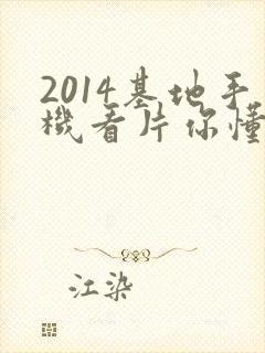 2014基地手机看片你懂的