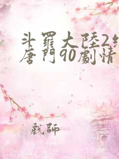 斗罗大陆2绝世唐门90剧情全免看