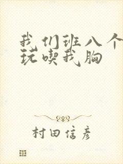 我们班八个男生玩吃我胸