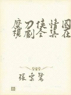 魔刀侠情国语电视剧全集在线观看高清