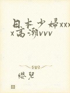 日本少妇xxxx高潮vvv