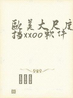 欧美大尺度无遮挡xxoo软件
