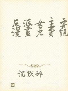 反派女主要升级漫画免费观看下拉式
