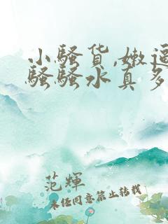 小骚货,嫩逼真骚骚水真多操死你