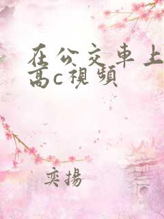 在公交车上弄到高c视频
