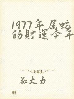 1977年属蛇的财运今年怎么样