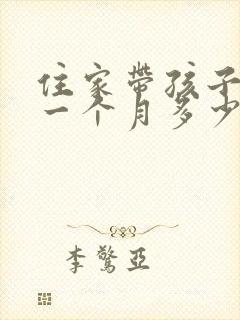 住家带孩子保姆一个月多少钱