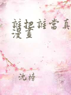 谁把谁当真番外漫画